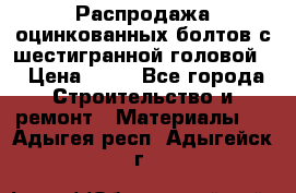 Распродажа оцинкованных болтов с шестигранной головой. › Цена ­ 70 - Все города Строительство и ремонт » Материалы   . Адыгея респ.,Адыгейск г.